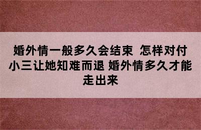 婚外情一般多久会结束  怎样对付小三让她知难而退 婚外情多久才能走出来